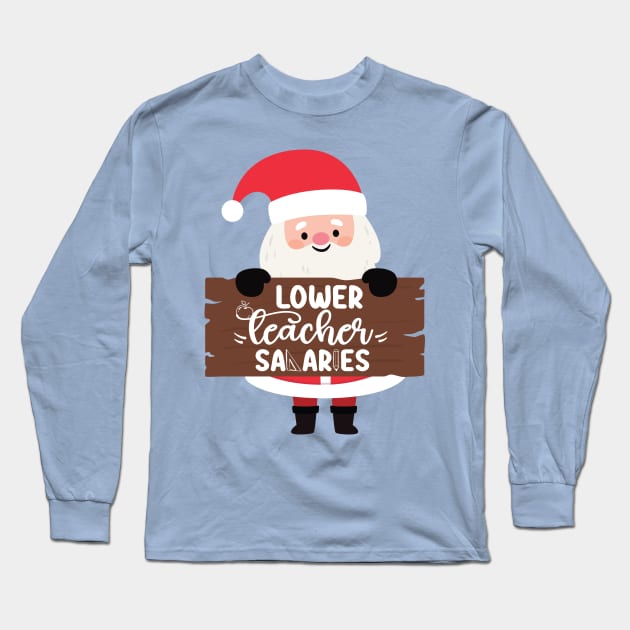 Funny Santa Quote Lower teacher salaries For Teachers Christmas Long Sleeve T-Shirt by DesignHND